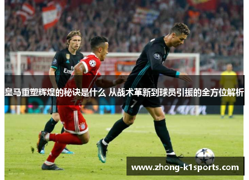 皇马重塑辉煌的秘诀是什么 从战术革新到球员引援的全方位解析 皇马重塑辉煌的秘诀是什么 从战术革新到球员引援的全方位解析
