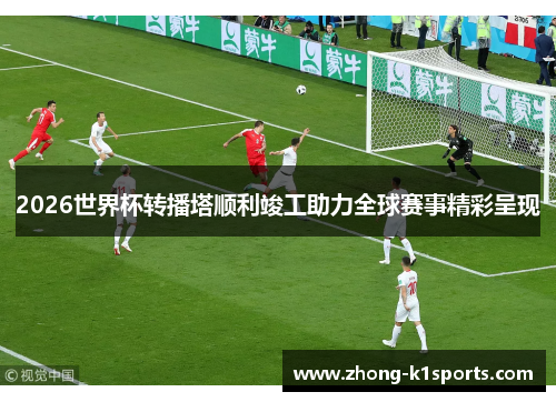 2026世界杯转播塔顺利竣工助力全球赛事精彩呈现