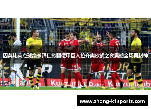 因莫比莱点球绝杀拜仁掀翻德甲巨人拉齐奥欧战之夜震撼全场再封神 因莫比莱点球绝杀拜仁掀翻德甲巨人拉齐奥欧战之夜震撼全场再封神