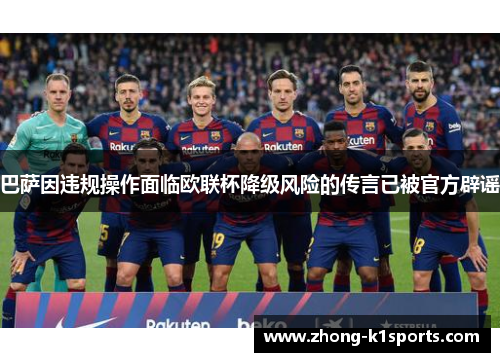 巴萨因违规操作面临欧联杯降级风险的传言已被官方辟谣 巴萨因违规操作面临欧联杯降级风险的传言已被官方辟谣