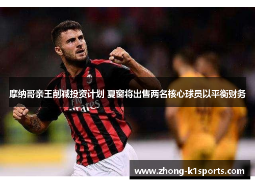 摩纳哥亲王削减投资计划 夏窗将出售两名核心球员以平衡财务
