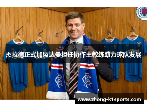 杰拉德正式加盟达曼担任协作主教练助力球队发展