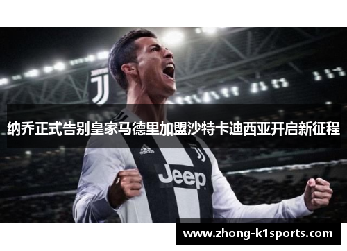 纳乔正式告别皇家马德里加盟沙特卡迪西亚开启新征程