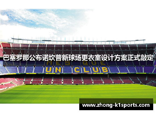 巴塞罗那公布诺坎普新球场更衣室设计方案正式敲定 巴塞罗那公布诺坎普新球场更衣室设计方案正式敲定