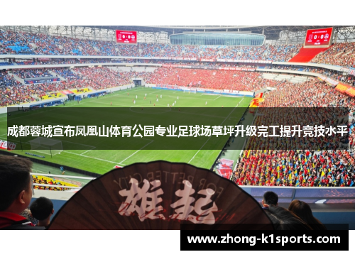 成都蓉城宣布凤凰山体育公园专业足球场草坪升级完工提升竞技水平 成都蓉城宣布凤凰山体育公园专业足球场草坪升级完工提升竞技水平